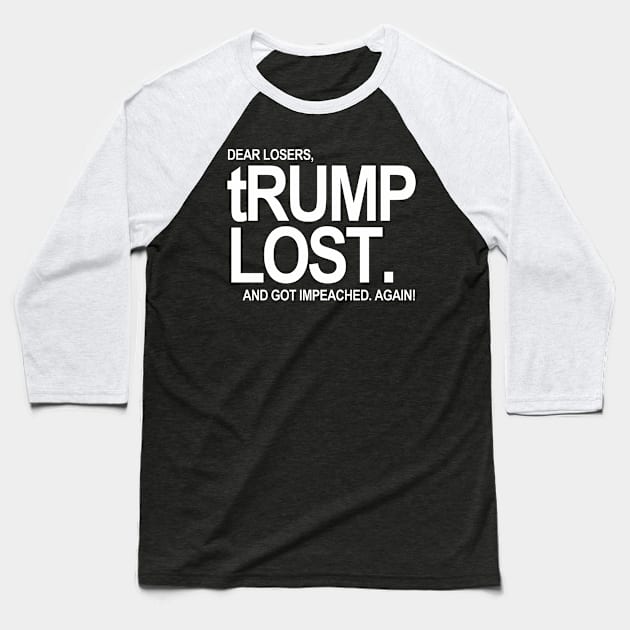 Dear Losers - tRump LOST - and got impeached. Again (white text 2) Baseball T-Shirt by skittlemypony